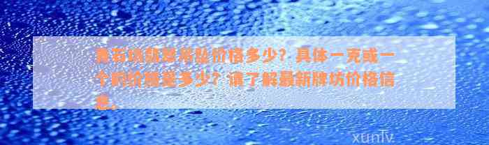 青石坊翡翠吊坠价格多少？具体一克或一个的价格是多少？请了解最新牌坊价格信息。