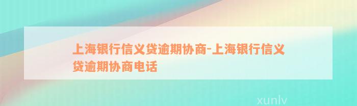 上海银行信义贷逾期协商-上海银行信义贷逾期协商电话