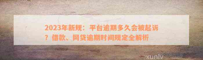 2023年新规：平台逾期多久会被起诉？借款、网贷逾期时间规定全解析