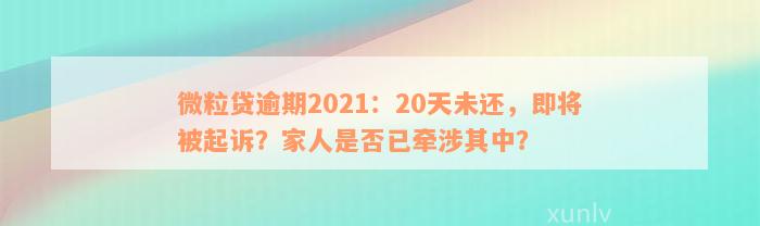 微粒贷逾期2021：20天未还，即将被起诉？家人是否已牵涉其中？