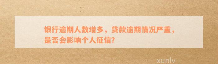 银行逾期人数增多，贷款逾期情况严重，是否会影响个人征信？