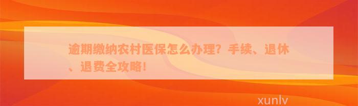 逾期缴纳农村医保怎么办理？手续、退休、退费全攻略！