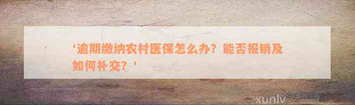 '逾期缴纳农村医保怎么办？能否报销及如何补交？'