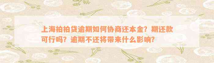 上海拍拍贷逾期如何协商还本金？期还款可行吗？逾期不还将带来什么影响？