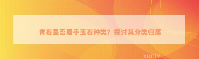 青石是否属于玉石种类？探讨其分类归属