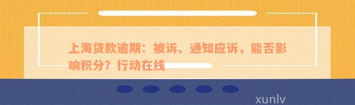 上海贷款逾期：被诉、通知应诉，能否影响积分？行动在线