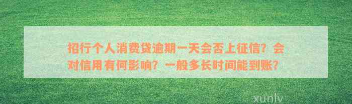 招行个人消费贷逾期一天会否上征信？会对信用有何影响？一般多长时间能到账？