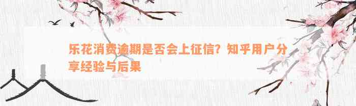 乐花消费逾期是否会上征信？知乎用户分享经验与后果