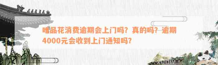 唯品花消费逾期会上门吗？真的吗？逾期4000元会收到上门通知吗？