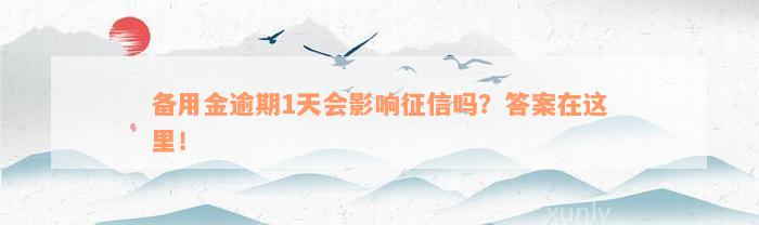 备用金逾期1天会影响征信吗？答案在这里！