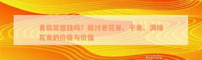 青翡翠值钱吗？探讨老花青、干青、满绿花青的价格与价值