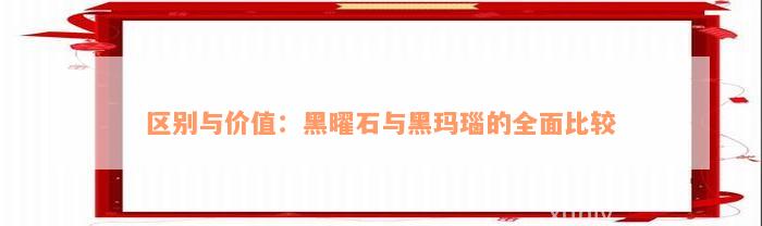 区别与价值：黑曜石与黑玛瑙的全面比较