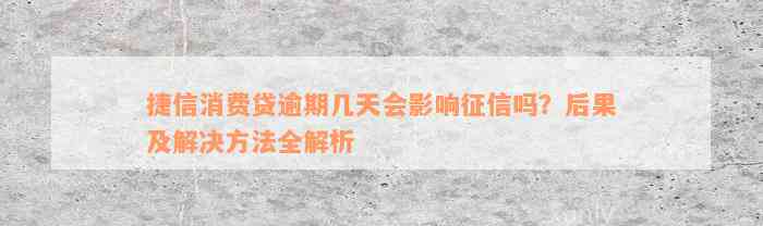 捷信消费贷逾期几天会影响征信吗？后果及解决方法全解析