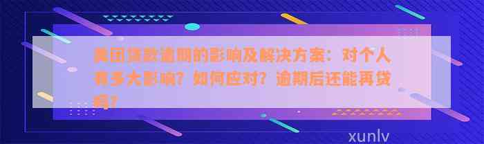 美团贷款逾期的影响及解决方案：对个人有多大影响？如何应对？逾期后还能再贷吗？