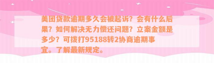 美团贷款逾期多久会被起诉？会有什么后果？如何解决无力偿还问题？立案金额是多少？可拨打95188转2协商逾期事宜。了解最新规定。