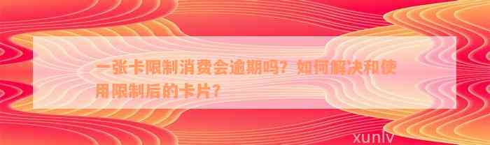 一张卡限制消费会逾期吗？如何解决和使用限制后的卡片？