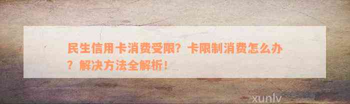 民生信用卡消费受限？卡限制消费怎么办？解决方法全解析！