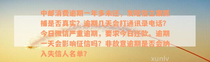 中邮消费逾期一年多未还，发短信立案抓捕是否真实？逾期几天会打通讯录电话？今日微信严重逾期，要求今日还款。逾期一天会影响征信吗？非故意逾期是否会纳入失信人名单？