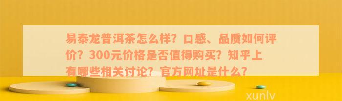 易泰龙普洱茶怎么样？口感、品质如何评价？300元价格是否值得购买？知乎上有哪些相关讨论？官方网址是什么？