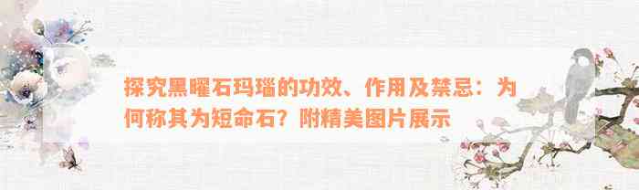 探究黑曜石玛瑙的功效、作用及禁忌：为何称其为短命石？附精美图片展示