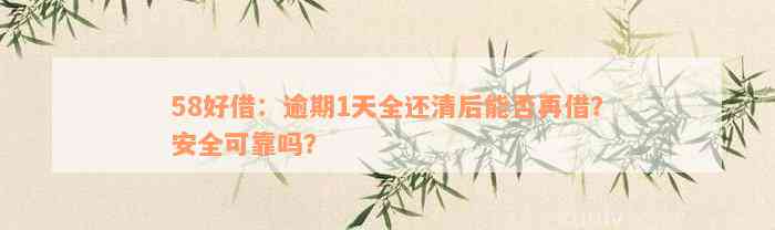 58好借：逾期1天全还清后能否再借？安全可靠吗？