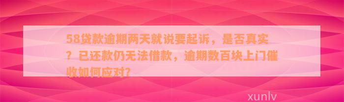 58贷款逾期两天就说要起诉，是否真实？已还款仍无法借款，逾期数百块上门催收如何应对？