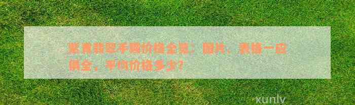 紫青翡翠手镯价格全览：图片、表格一应俱全，平均价格多少？