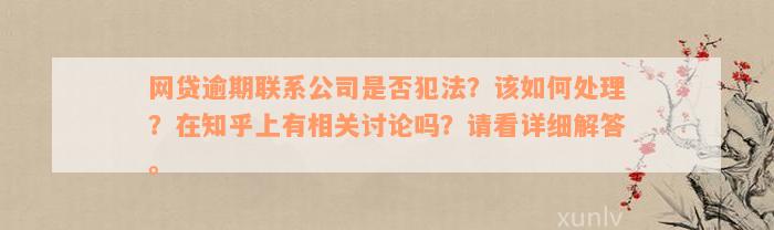 网贷逾期联系公司是否犯法？该如何处理？在知乎上有相关讨论吗？请看详细解答。