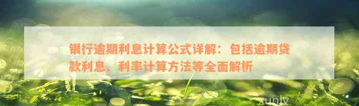 银行逾期利息计算公式详解：包括逾期贷款利息、利率计算方法等全面解析