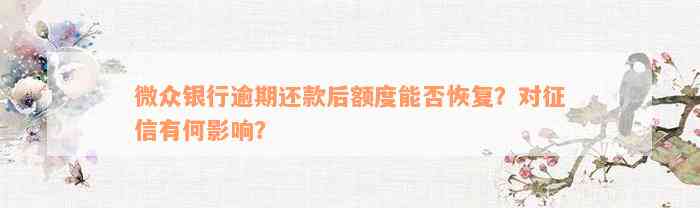 微众银行逾期还款后额度能否恢复？对征信有何影响？