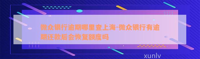 微众银行逾期哪里查上海-微众银行有逾期还款后会恢复额度吗