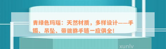 青绿色玛瑙：天然材质，多样设计——手镯、吊坠、带貔貅手链一应俱全！