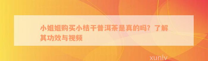 小姐姐购买小桔干普洱茶是真的吗？了解其功效与视频