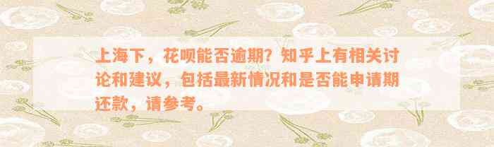 上海下，花呗能否逾期？知乎上有相关讨论和建议，包括最新情况和是否能申请期还款，请参考。