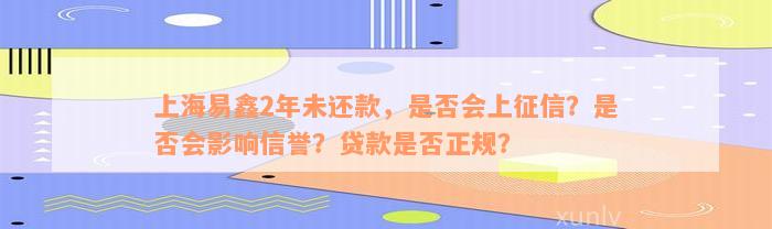 上海易鑫2年未还款，是否会上征信？是否会影响信誉？贷款是否正规？