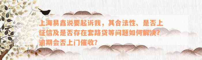 上海易鑫说要起诉我，其合法性、是否上征信及是否存在套路贷等问题如何解决？逾期会否上门催收？