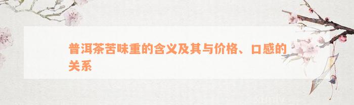 普洱茶苦味重的含义及其与价格、口感的关系