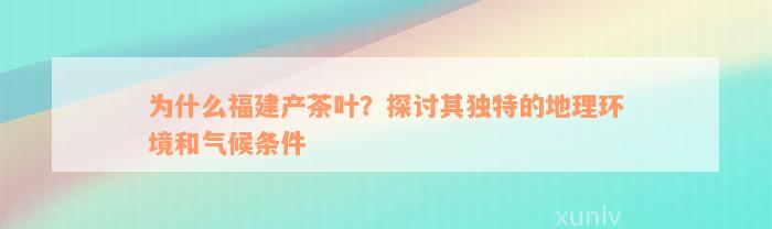 为什么福建产茶叶？探讨其独特的地理环境和气候条件