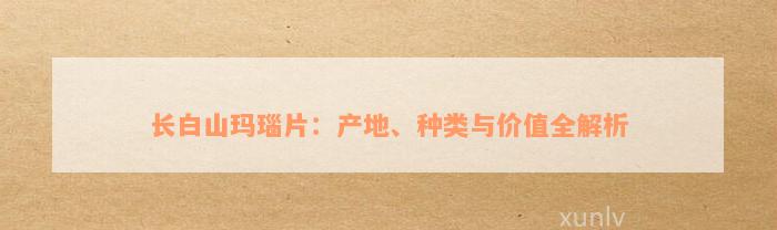 长白山玛瑙片：产地、种类与价值全解析