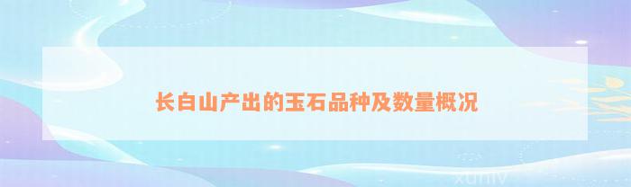 长白山产出的玉石品种及数量概况