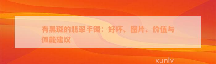 有黑斑的翡翠手镯：好坏、图片、价值与佩戴建议