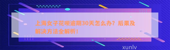 上海女子花呗逾期30天怎么办？后果及解决方法全解析！