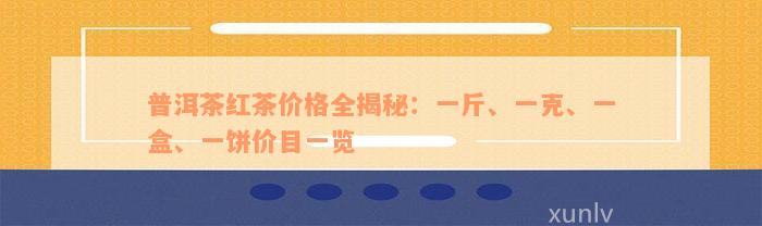 普洱茶红茶价格全揭秘：一斤、一克、一盒、一饼价目一览