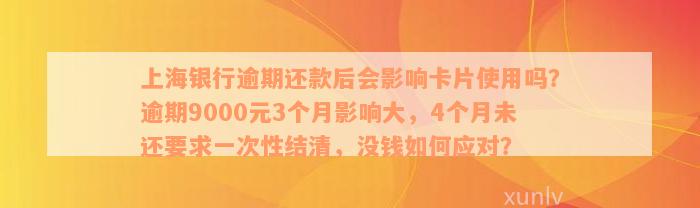 上海银行逾期还款后会影响卡片使用吗？逾期9000元3个月影响大，4个月未还要求一次性结清，没钱如何应对？