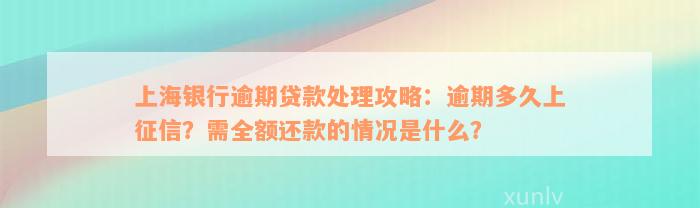 上海银行逾期贷款处理攻略：逾期多久上征信？需全额还款的情况是什么？