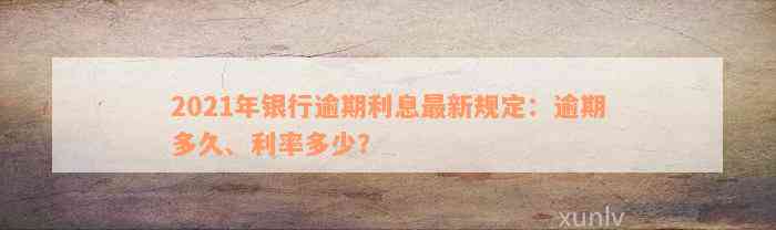 2021年银行逾期利息最新规定：逾期多久、利率多少？