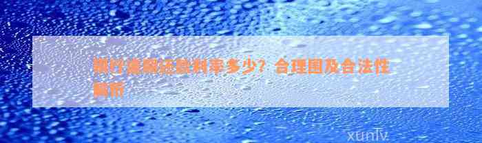 银行逾期还款利率多少？合理围及合法性解析