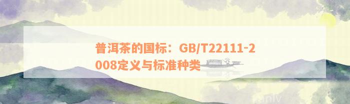 普洱茶的国标：GB/T22111-2008定义与标准种类