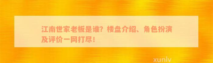 江南世家老板是谁？楼盘介绍、角色扮演及评价一网打尽！