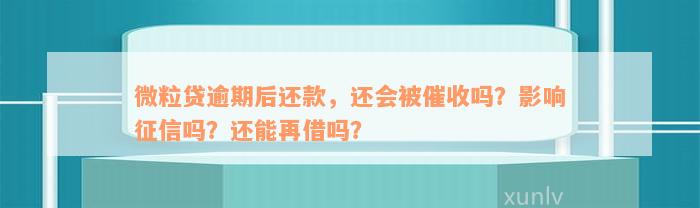 微粒贷逾期后还款，还会被催收吗？影响征信吗？还能再借吗？